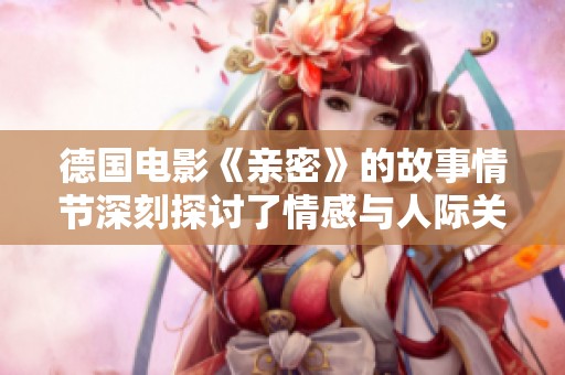 德国电影《亲密》的故事情节深刻探讨了情感与人际关系的复杂性