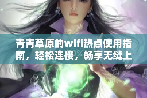 青青草原的wifi热点使用指南，轻松连接，畅享无缝上网体验