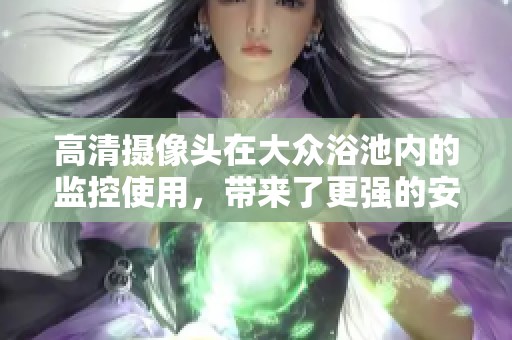 高清摄像头在大众浴池内的监控使用，带来了更强的安全防护保障