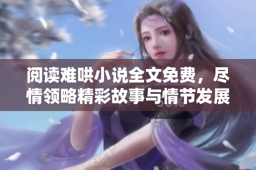 阅读难哄小说全文免费，尽情领略精彩故事与情节发展
