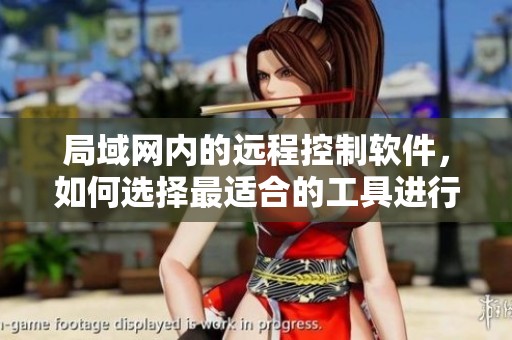 局域网内的远程控制软件，如何选择最适合的工具进行高效管理