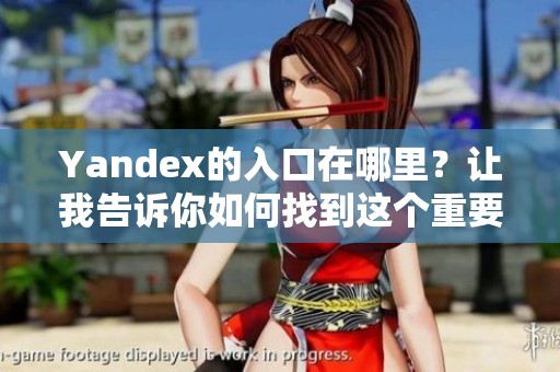 Yandex的入口在哪里？让我告诉你如何找到这个重要的线上资源。