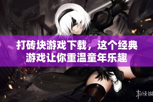 打砖块游戏下载，这个经典游戏让你重温童年乐趣