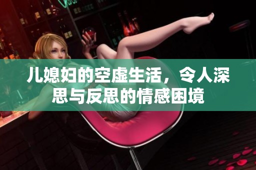 儿媳妇的空虚生活，令人深思与反思的情感困境
