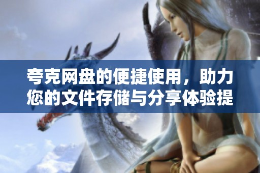 夸克网盘的便捷使用，助力您的文件存储与分享体验提升