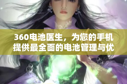 360电池医生，为您的手机提供最全面的电池管理与优化服务
