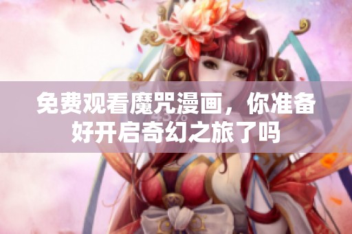 免费观看魔咒漫画，你准备好开启奇幻之旅了吗