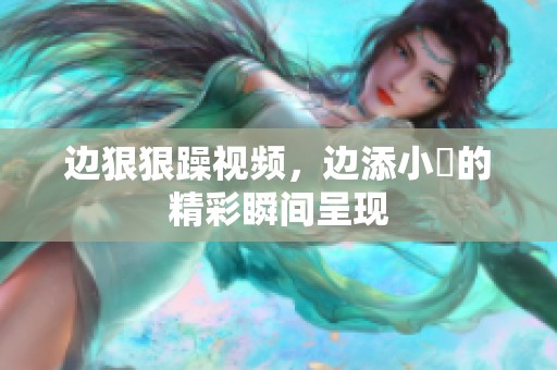 边**躁视频，边添小泬的精彩瞬间呈现