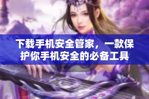 下载手机安全管家，一款保护你手机安全的必备工具