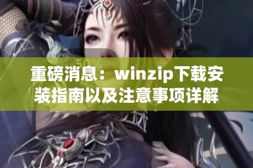 重磅消息：winzip下载安装指南以及注意事项详解