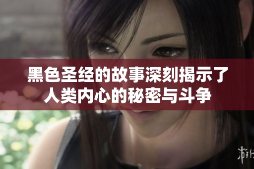 黑色圣经的故事深刻揭示了人类内心的秘密与斗争