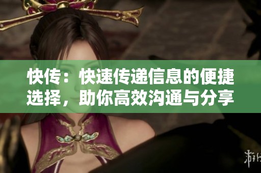 快传：快速传递信息的便捷选择，助你高效沟通与分享！