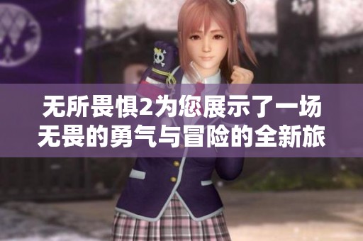 无所畏惧2为您展示了一场无畏的勇气与冒险的全新旅程