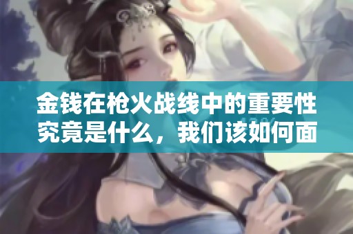 金钱在枪火战线中的重要性究竟是什么，我们该如何面对这一挑战
