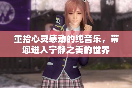 重拾心灵感动的纯音乐，带您进入宁静之美的世界