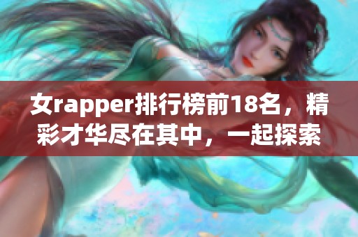 女rapper排行榜前18名，精彩才华尽在其中，一起探索她们的音乐之路！