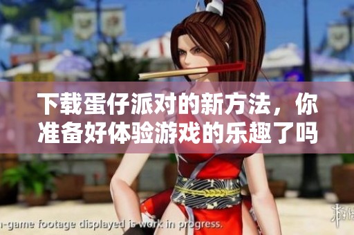 下载蛋仔派对的新方法，你准备好体验游戏的乐趣了吗