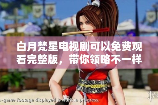 白月梵星电视剧可以免费观看完整版，带你领略不一样的精彩剧情