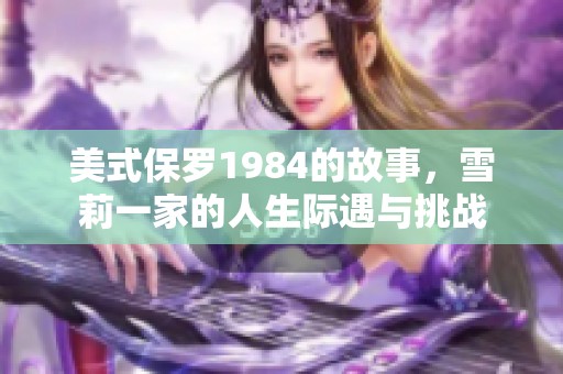 美式保罗1984的故事，雪莉一家的人生际遇与挑战