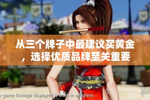 从三个牌子中最建议买黄金，选择优质品牌至关重要