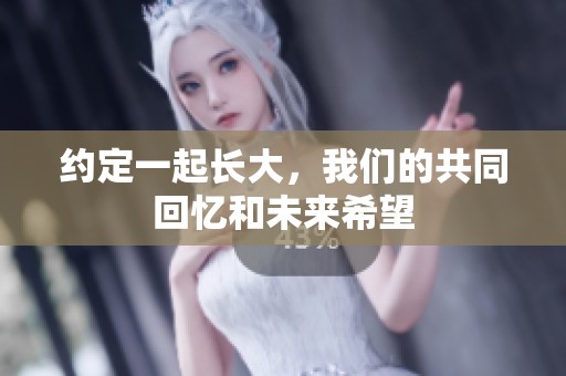 约定一起长大，我们的共同回忆和未来希望