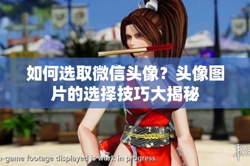 如何选取微信头像？头像图片的选择技巧大揭秘