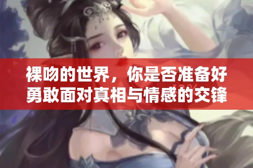 裸吻的世界，你是否准备好勇敢面对真相与情感的交锋？