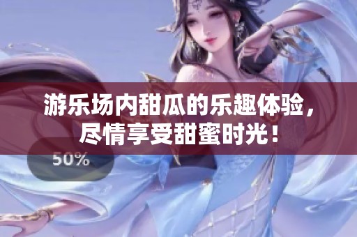 游乐场内甜瓜的乐趣体验，尽情享受甜蜜时光！