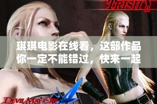 琪琪电影在线看，这部作品你一定不能错过，快来一起观看吧！