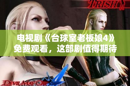 电视剧《台球室老板娘4》免费观看，这部剧值得期待和观看