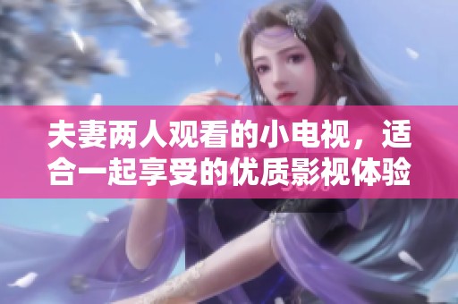 夫妻两人观看的小电视，适合一起享受的优质影视体验