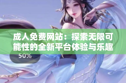 **免费网站：探索无限可能性的全新平台体验与乐趣