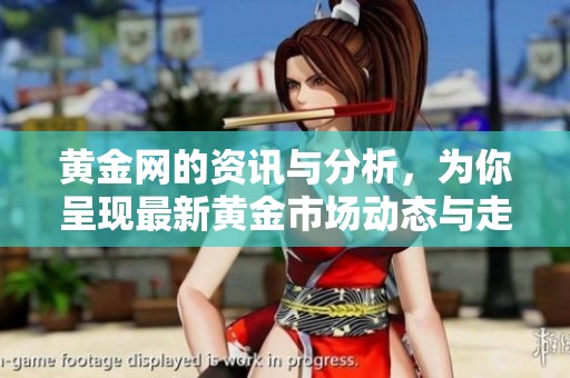 黄金网的资讯与分析，为你呈现最新黄金市场动态与走势解析