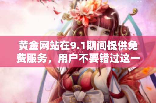 黄金网站在9.1期间提供免费服务，用户不要错过这一难得机会