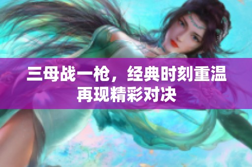 三母战一枪，经典时刻重温再现精彩对决