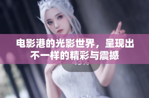 电影港的光影世界，呈现出不一样的精彩与震撼