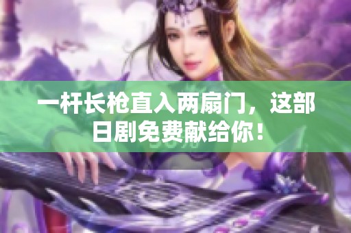 一杆长枪直入两扇门，这部日剧免费献给你！