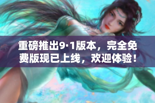重磅推出9·1版本，完全免费版现已上线，欢迎体验！