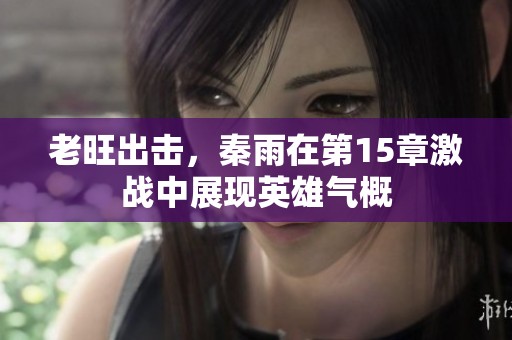 老旺出击，秦雨在第15章激战中展现英雄气概