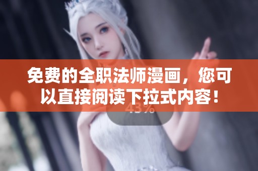 免费的全职法师漫画，您可以直接阅读下拉式内容！