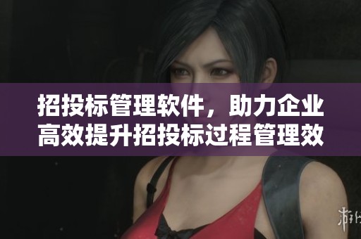 招投标管理软件，助力企业高效提升招投标过程管理效率