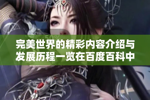 完美世界的精彩内容介绍与发展历程一览在百度百科中全面解析