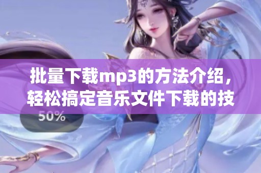 批量下载mp3的方法介绍，轻松搞定音乐文件下载的技巧与步骤
