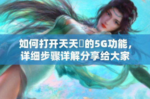 如何打开天天奭的5G功能，详细步骤详解分享给大家