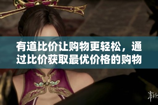 有道比价让购物更轻松，通过比价获取最优价格的购物体验提升购物满意度