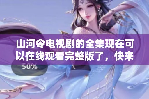 山河令电视剧的全集现在可以在线观看完整版了，快来一起感受这部精彩的剧作吧！