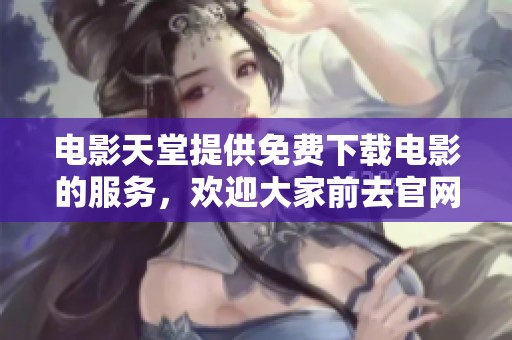 电影天堂提供免费下载电影的服务，欢迎大家前去官网获取精彩影片