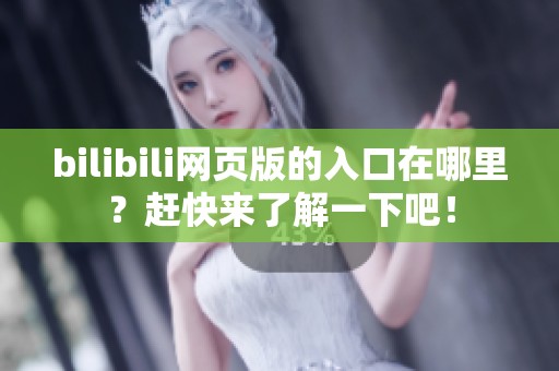 bilibili网页版的入口在哪里？赶快来了解一下吧！