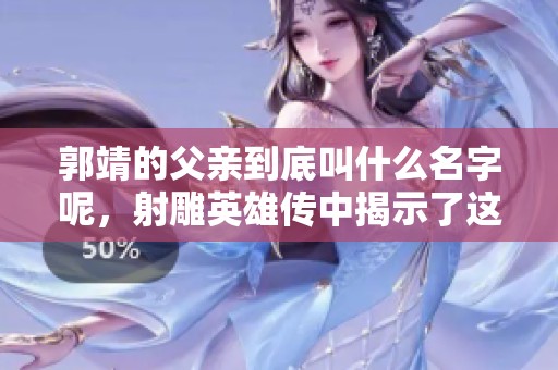 郭靖的父亲到底叫什么名字呢，射雕英雄传中揭示了这一秘密
