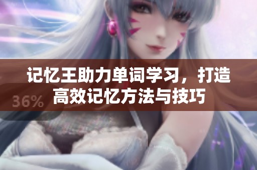 记忆王助力单词学习，打造高效记忆方法与技巧